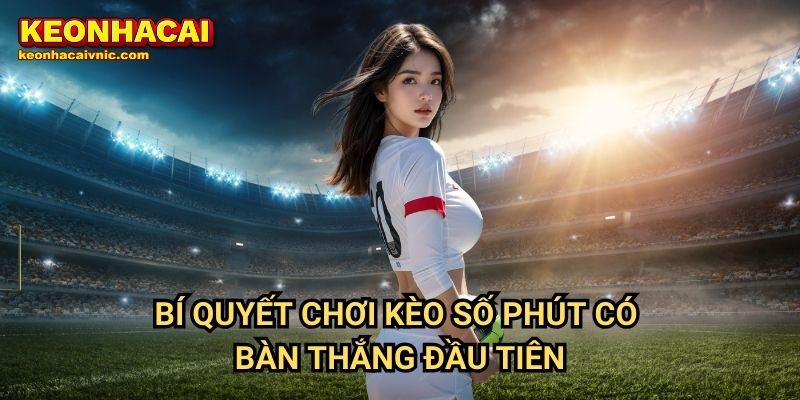 Bí quyết chơi kèo số phút có bàn thắng đầu tiên